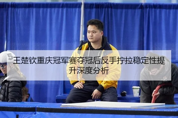 wang-chu-qin-chong-qing-guan-jun-sai-duo-guan-hou-fan-shou-ning-la-wen-ding-xing-ti-sheng-shen-du-fen-xi-2-803.jpg